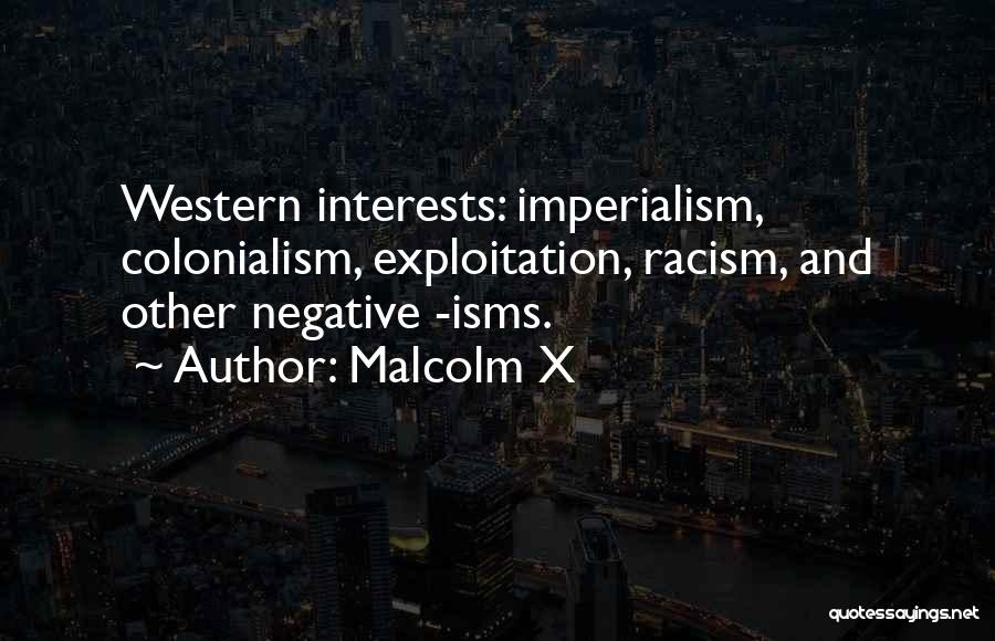 Malcolm X Quotes: Western Interests: Imperialism, Colonialism, Exploitation, Racism, And Other Negative -isms.