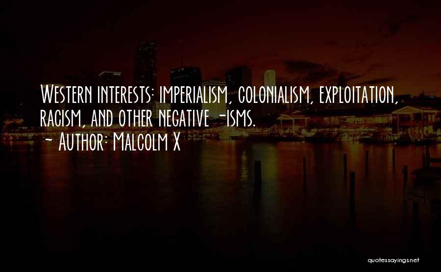 Malcolm X Quotes: Western Interests: Imperialism, Colonialism, Exploitation, Racism, And Other Negative -isms.