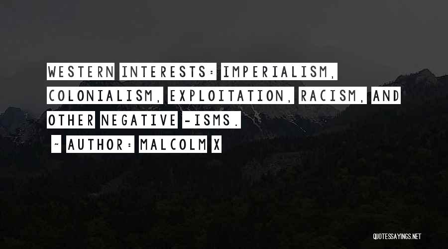 Malcolm X Quotes: Western Interests: Imperialism, Colonialism, Exploitation, Racism, And Other Negative -isms.