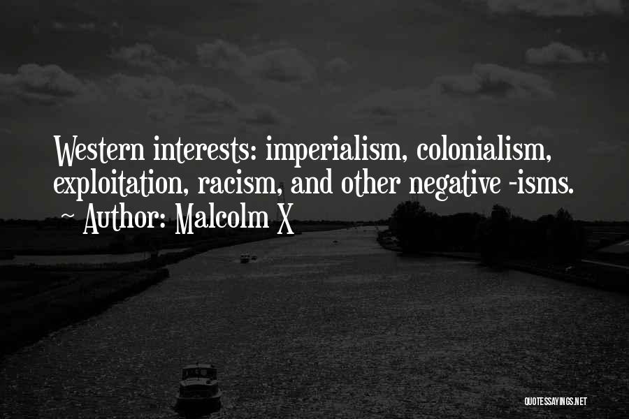 Malcolm X Quotes: Western Interests: Imperialism, Colonialism, Exploitation, Racism, And Other Negative -isms.