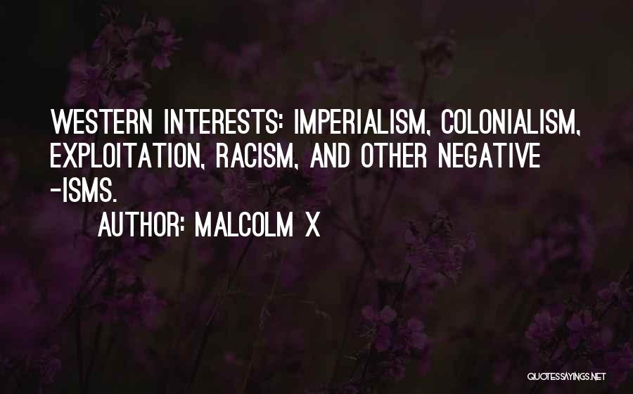 Malcolm X Quotes: Western Interests: Imperialism, Colonialism, Exploitation, Racism, And Other Negative -isms.