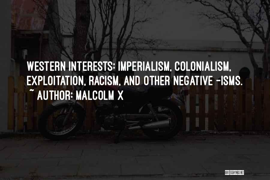 Malcolm X Quotes: Western Interests: Imperialism, Colonialism, Exploitation, Racism, And Other Negative -isms.