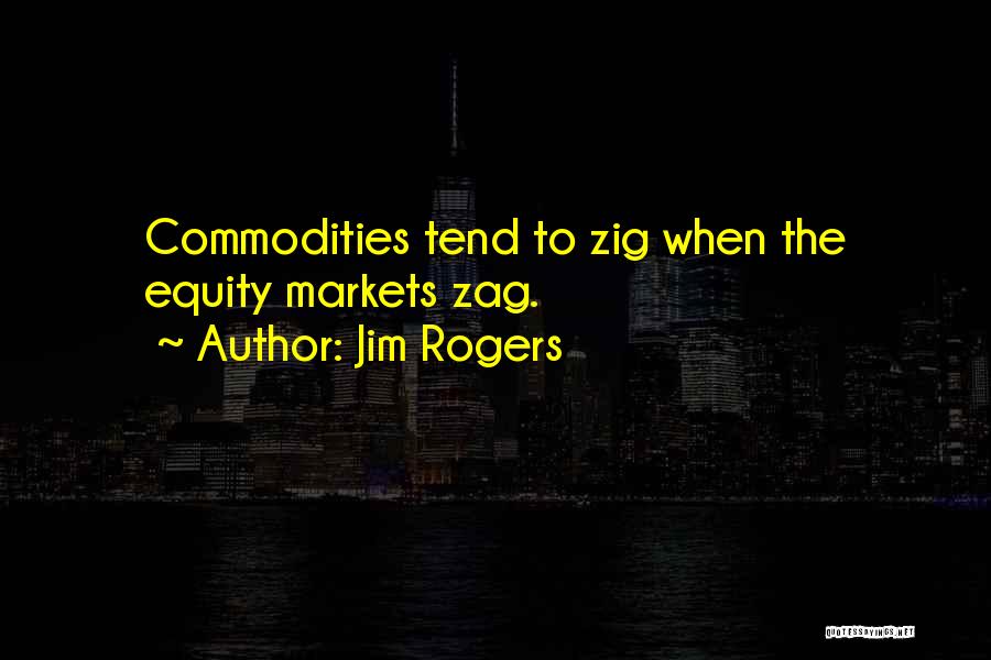 Jim Rogers Quotes: Commodities Tend To Zig When The Equity Markets Zag.