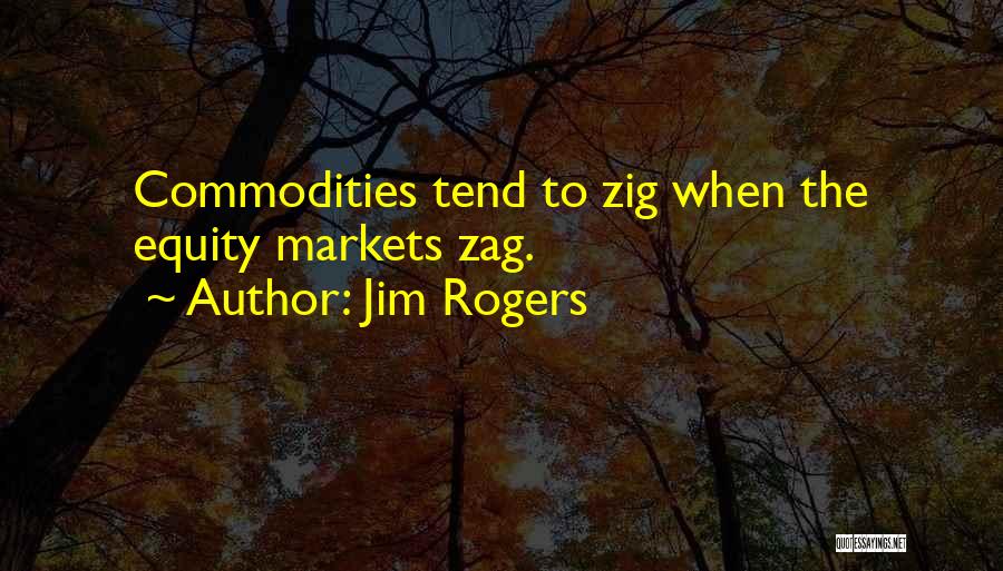 Jim Rogers Quotes: Commodities Tend To Zig When The Equity Markets Zag.