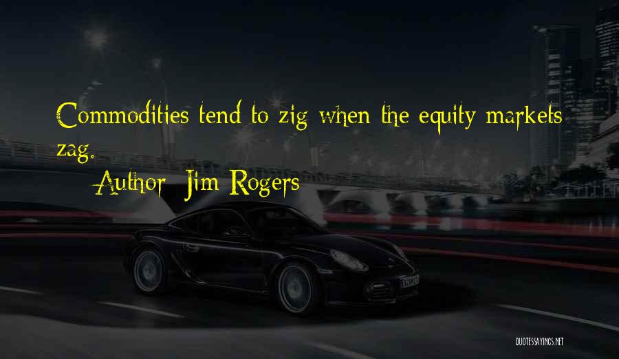 Jim Rogers Quotes: Commodities Tend To Zig When The Equity Markets Zag.