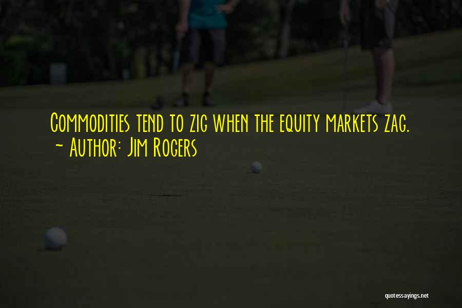 Jim Rogers Quotes: Commodities Tend To Zig When The Equity Markets Zag.