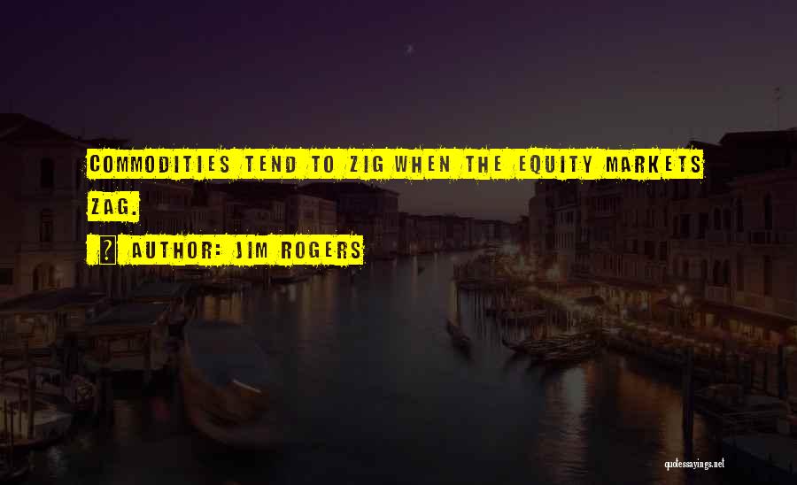 Jim Rogers Quotes: Commodities Tend To Zig When The Equity Markets Zag.