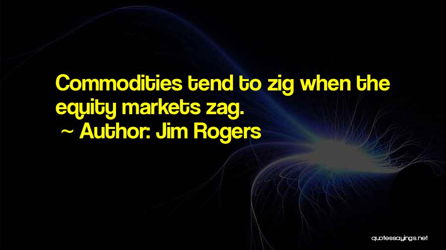 Jim Rogers Quotes: Commodities Tend To Zig When The Equity Markets Zag.