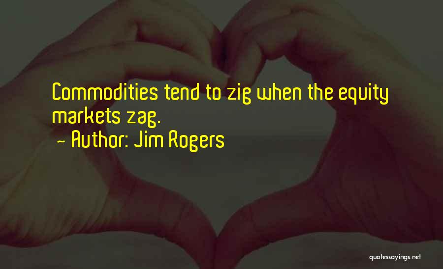 Jim Rogers Quotes: Commodities Tend To Zig When The Equity Markets Zag.