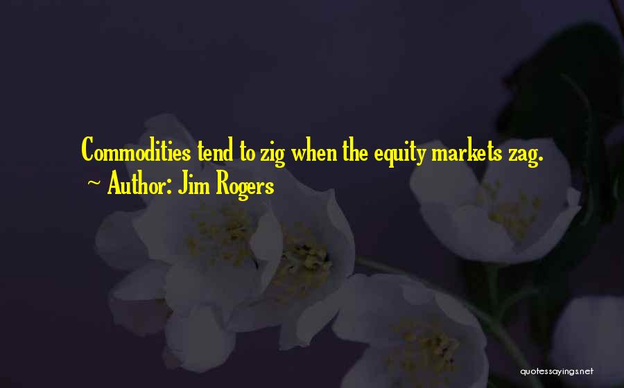 Jim Rogers Quotes: Commodities Tend To Zig When The Equity Markets Zag.