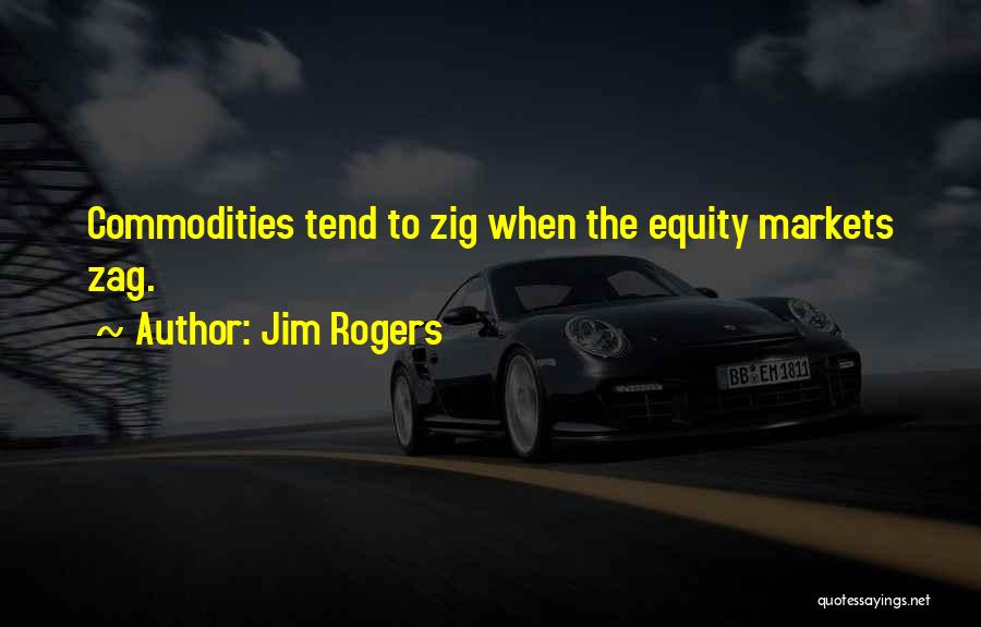 Jim Rogers Quotes: Commodities Tend To Zig When The Equity Markets Zag.