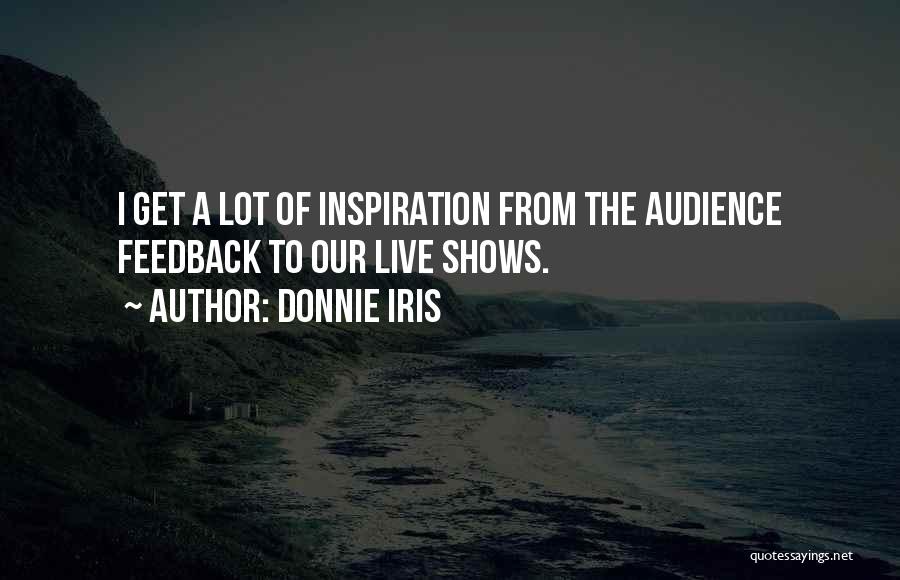 Donnie Iris Quotes: I Get A Lot Of Inspiration From The Audience Feedback To Our Live Shows.