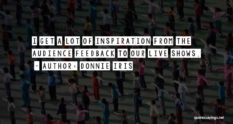 Donnie Iris Quotes: I Get A Lot Of Inspiration From The Audience Feedback To Our Live Shows.