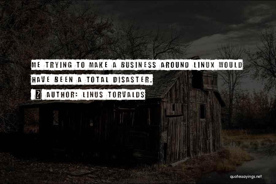 Linus Torvalds Quotes: Me Trying To Make A Business Around Linux Would Have Been A Total Disaster.