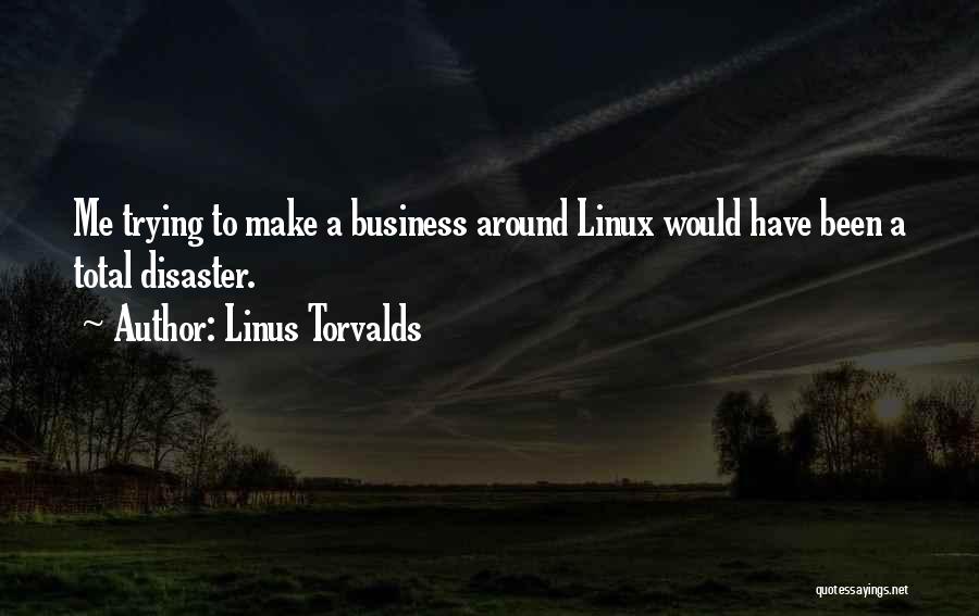 Linus Torvalds Quotes: Me Trying To Make A Business Around Linux Would Have Been A Total Disaster.