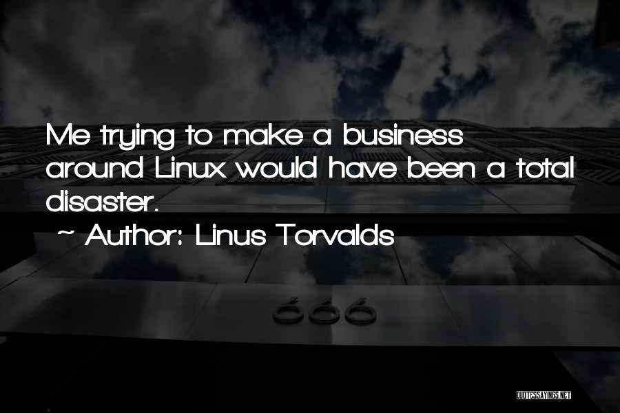 Linus Torvalds Quotes: Me Trying To Make A Business Around Linux Would Have Been A Total Disaster.