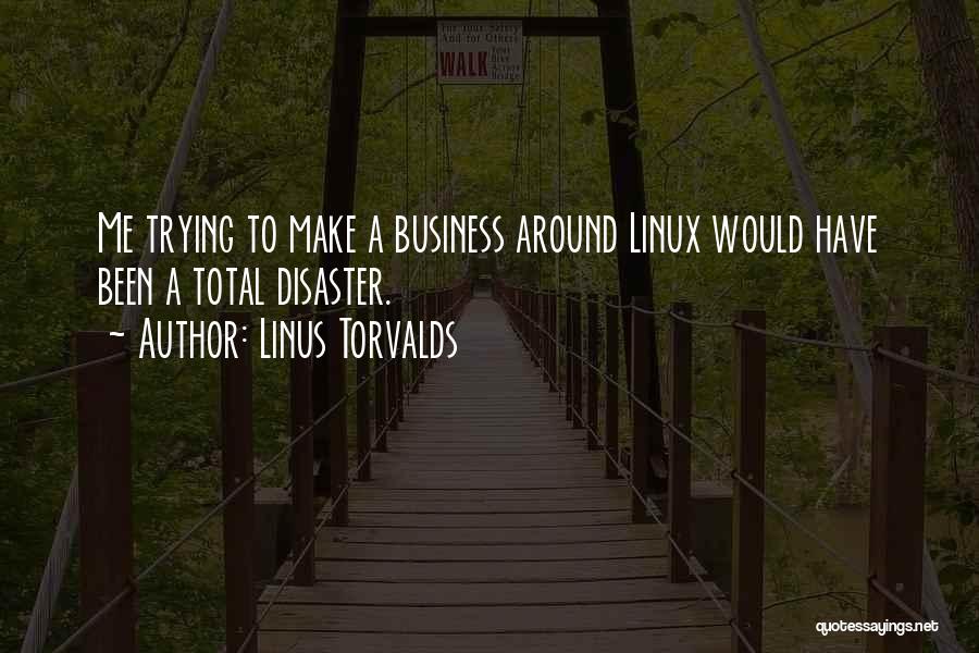 Linus Torvalds Quotes: Me Trying To Make A Business Around Linux Would Have Been A Total Disaster.