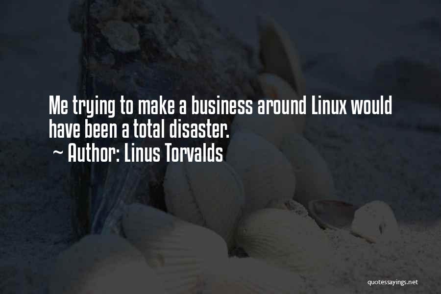 Linus Torvalds Quotes: Me Trying To Make A Business Around Linux Would Have Been A Total Disaster.