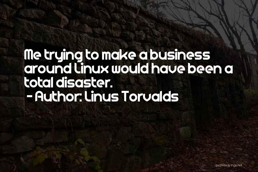 Linus Torvalds Quotes: Me Trying To Make A Business Around Linux Would Have Been A Total Disaster.