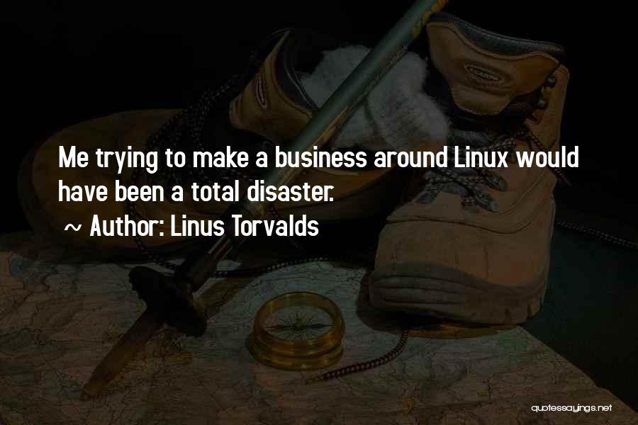 Linus Torvalds Quotes: Me Trying To Make A Business Around Linux Would Have Been A Total Disaster.