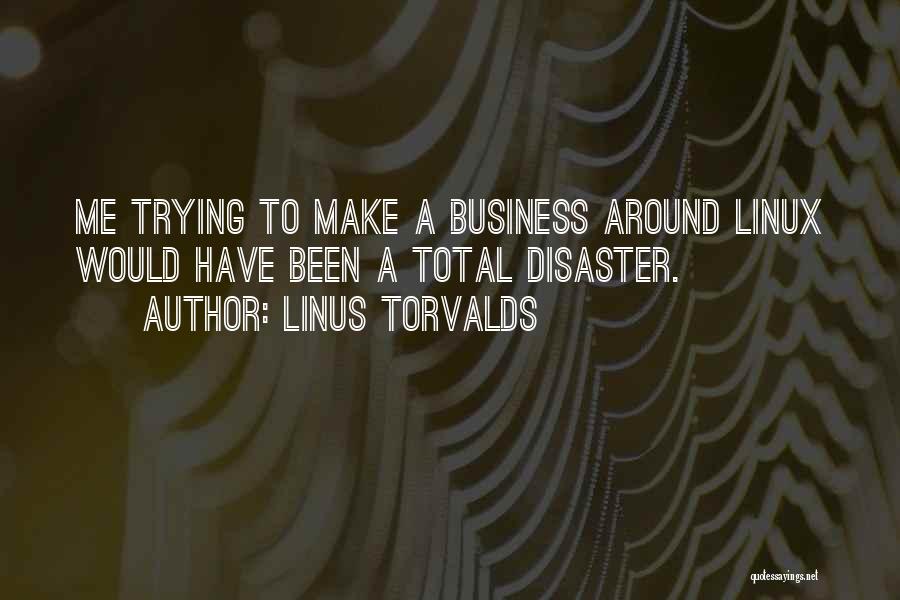 Linus Torvalds Quotes: Me Trying To Make A Business Around Linux Would Have Been A Total Disaster.