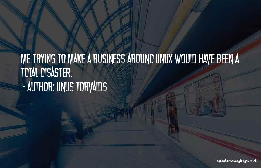 Linus Torvalds Quotes: Me Trying To Make A Business Around Linux Would Have Been A Total Disaster.