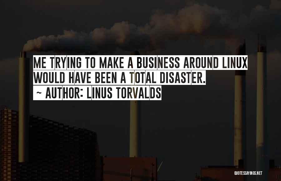 Linus Torvalds Quotes: Me Trying To Make A Business Around Linux Would Have Been A Total Disaster.