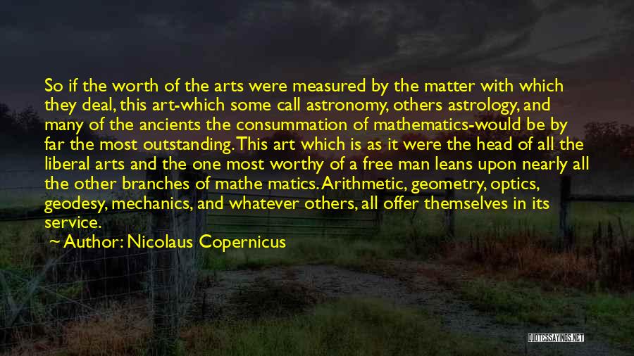 Nicolaus Copernicus Quotes: So If The Worth Of The Arts Were Measured By The Matter With Which They Deal, This Art-which Some Call