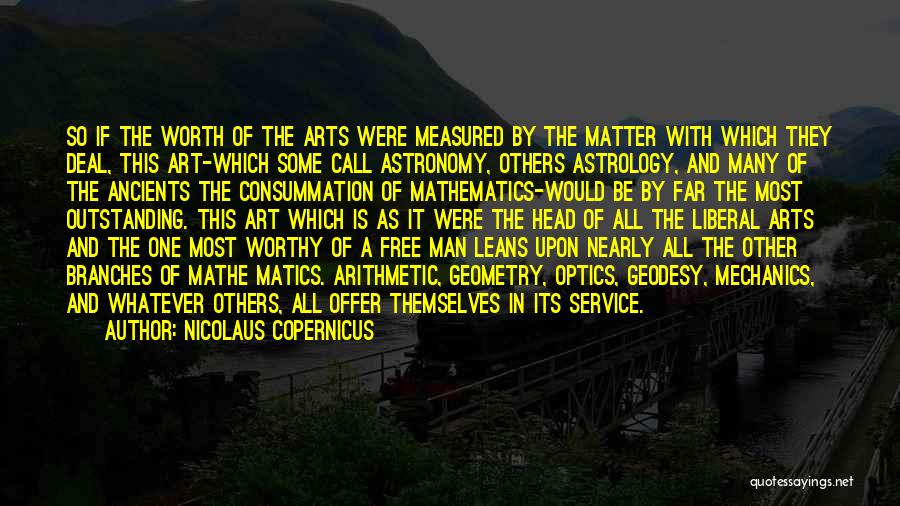 Nicolaus Copernicus Quotes: So If The Worth Of The Arts Were Measured By The Matter With Which They Deal, This Art-which Some Call