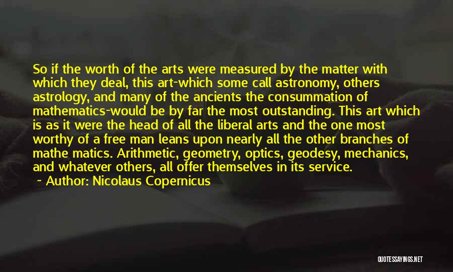 Nicolaus Copernicus Quotes: So If The Worth Of The Arts Were Measured By The Matter With Which They Deal, This Art-which Some Call