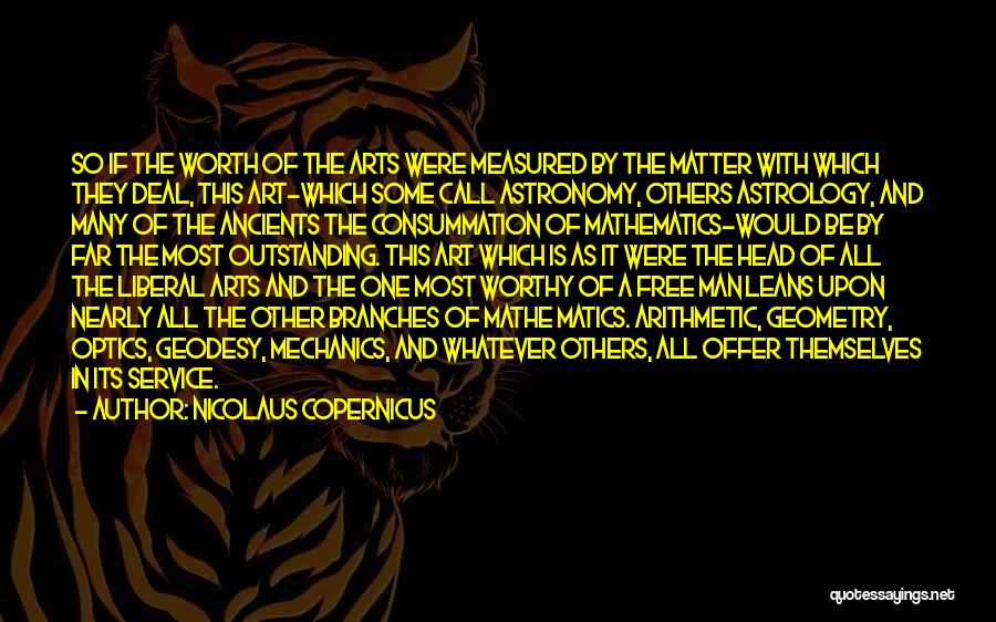 Nicolaus Copernicus Quotes: So If The Worth Of The Arts Were Measured By The Matter With Which They Deal, This Art-which Some Call