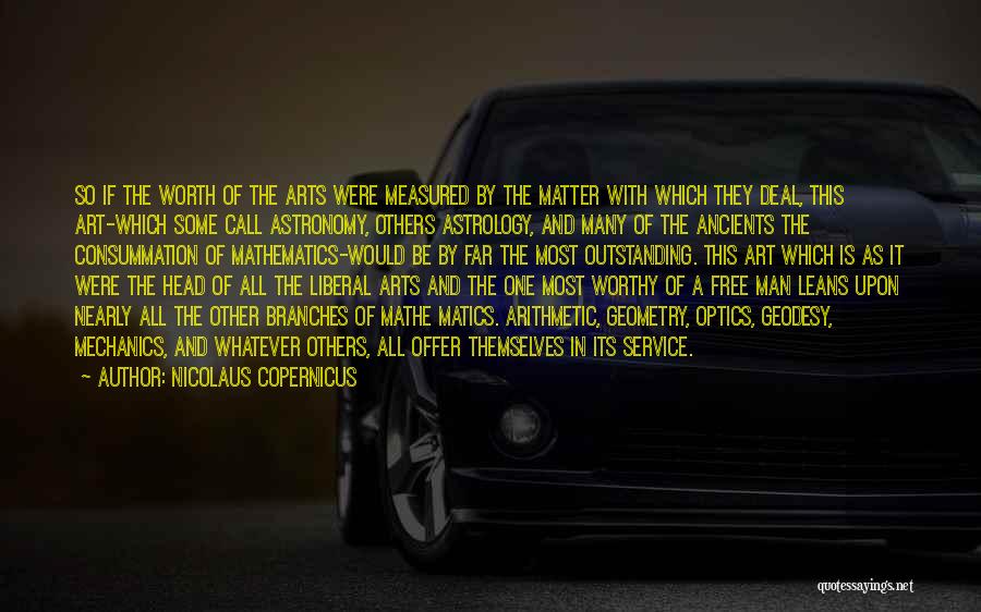 Nicolaus Copernicus Quotes: So If The Worth Of The Arts Were Measured By The Matter With Which They Deal, This Art-which Some Call