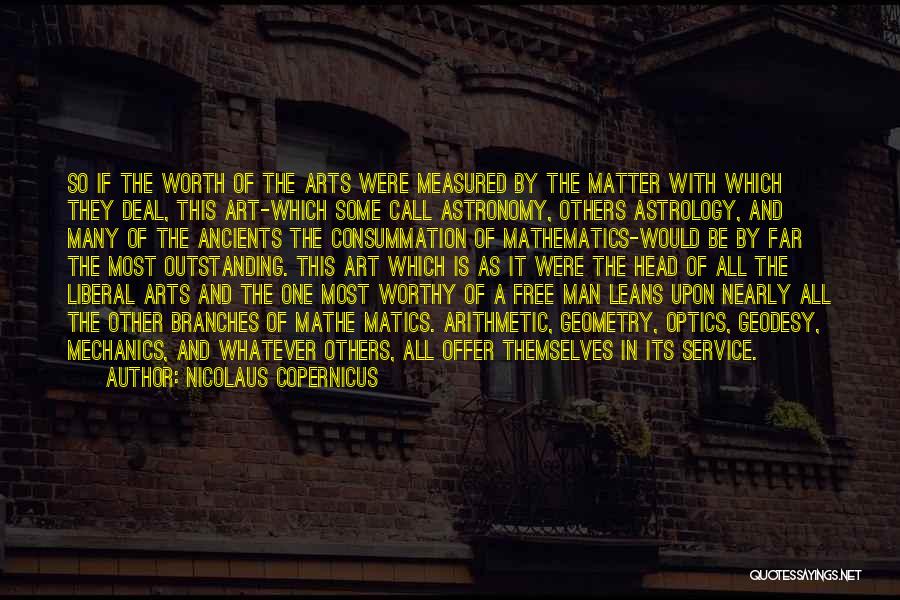 Nicolaus Copernicus Quotes: So If The Worth Of The Arts Were Measured By The Matter With Which They Deal, This Art-which Some Call