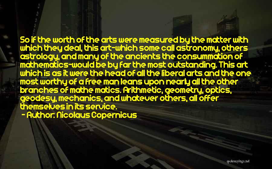 Nicolaus Copernicus Quotes: So If The Worth Of The Arts Were Measured By The Matter With Which They Deal, This Art-which Some Call