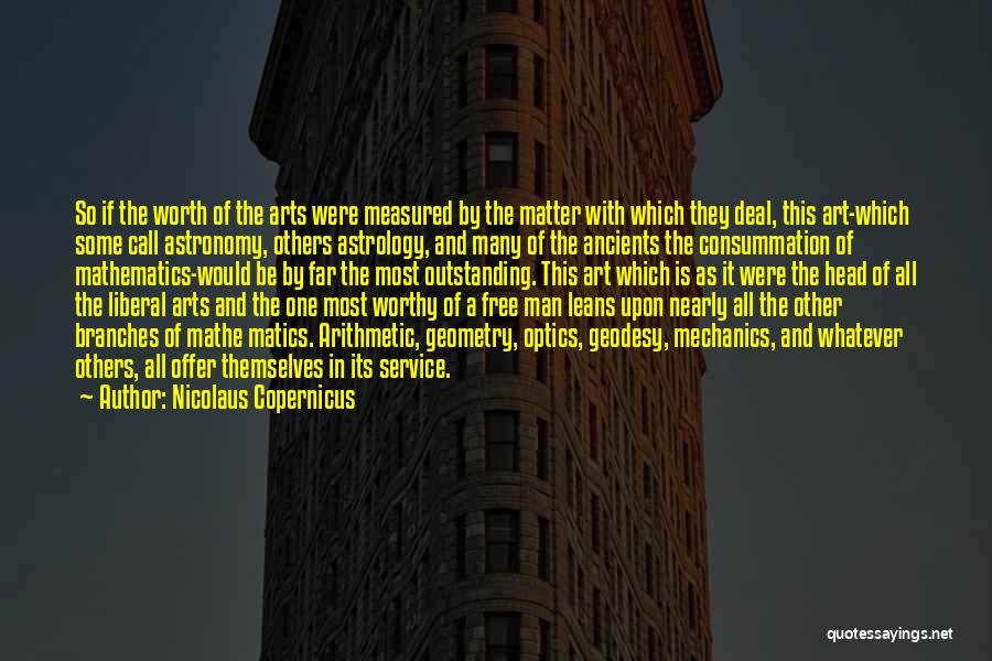 Nicolaus Copernicus Quotes: So If The Worth Of The Arts Were Measured By The Matter With Which They Deal, This Art-which Some Call