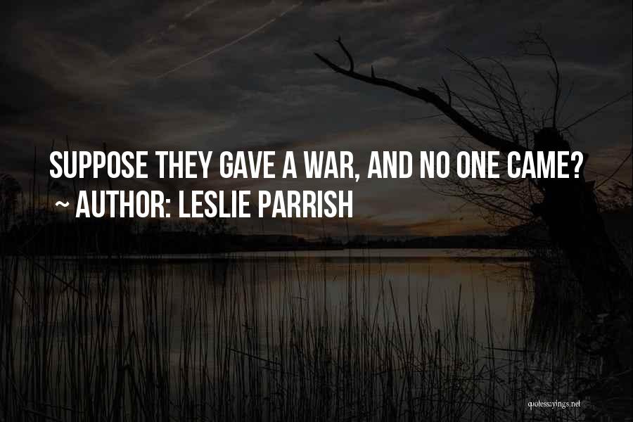 Leslie Parrish Quotes: Suppose They Gave A War, And No One Came?