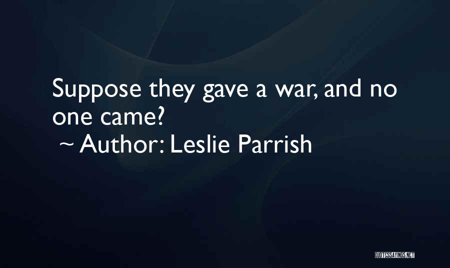 Leslie Parrish Quotes: Suppose They Gave A War, And No One Came?