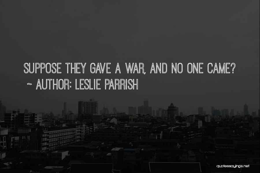 Leslie Parrish Quotes: Suppose They Gave A War, And No One Came?