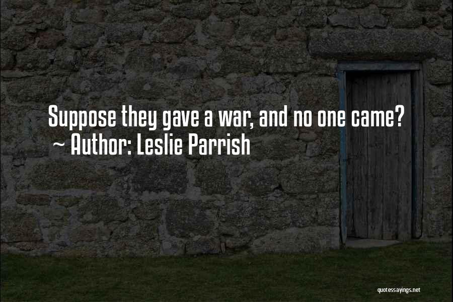 Leslie Parrish Quotes: Suppose They Gave A War, And No One Came?