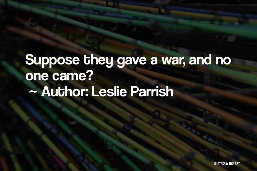 Leslie Parrish Quotes: Suppose They Gave A War, And No One Came?