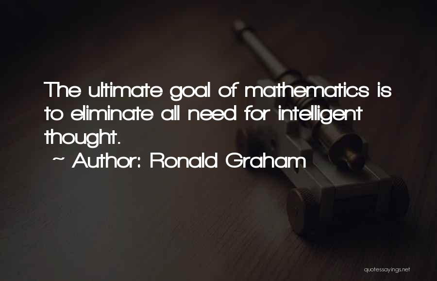 Ronald Graham Quotes: The Ultimate Goal Of Mathematics Is To Eliminate All Need For Intelligent Thought.