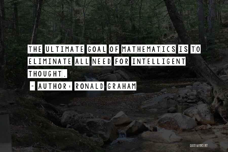 Ronald Graham Quotes: The Ultimate Goal Of Mathematics Is To Eliminate All Need For Intelligent Thought.