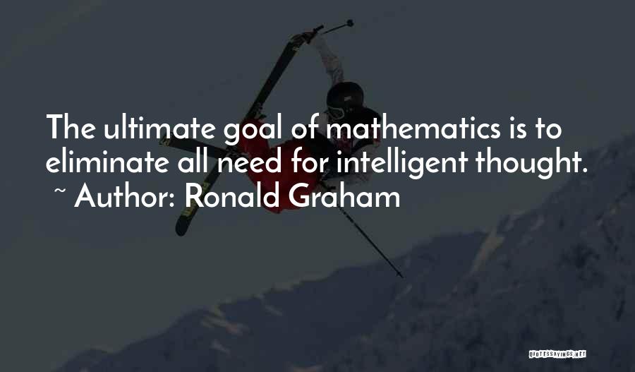 Ronald Graham Quotes: The Ultimate Goal Of Mathematics Is To Eliminate All Need For Intelligent Thought.