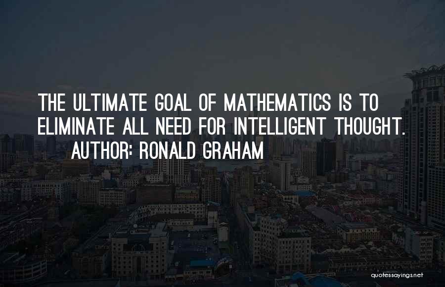 Ronald Graham Quotes: The Ultimate Goal Of Mathematics Is To Eliminate All Need For Intelligent Thought.