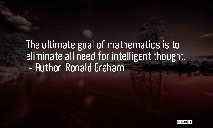 Ronald Graham Quotes: The Ultimate Goal Of Mathematics Is To Eliminate All Need For Intelligent Thought.