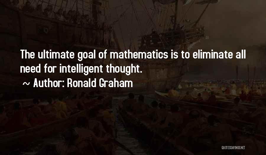 Ronald Graham Quotes: The Ultimate Goal Of Mathematics Is To Eliminate All Need For Intelligent Thought.