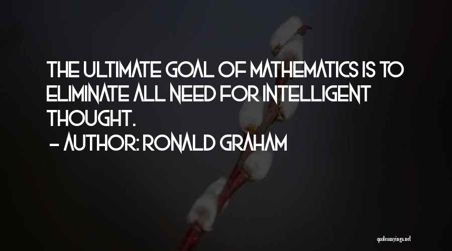 Ronald Graham Quotes: The Ultimate Goal Of Mathematics Is To Eliminate All Need For Intelligent Thought.