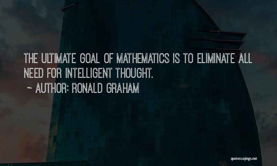 Ronald Graham Quotes: The Ultimate Goal Of Mathematics Is To Eliminate All Need For Intelligent Thought.
