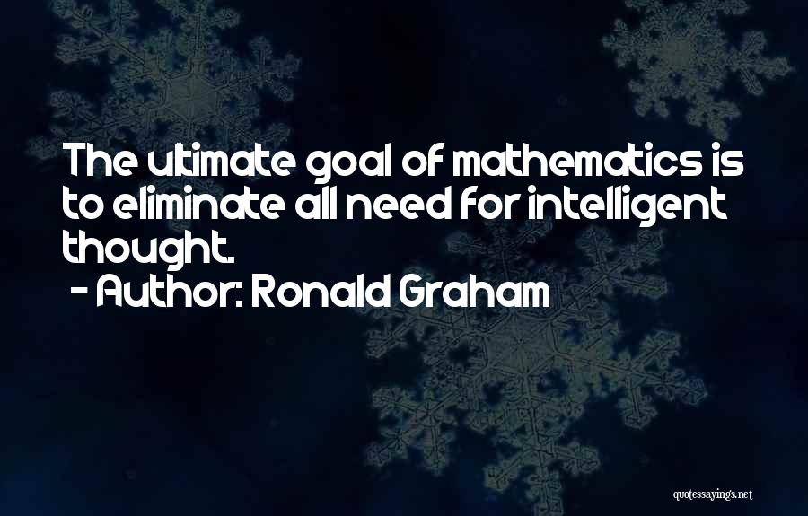 Ronald Graham Quotes: The Ultimate Goal Of Mathematics Is To Eliminate All Need For Intelligent Thought.