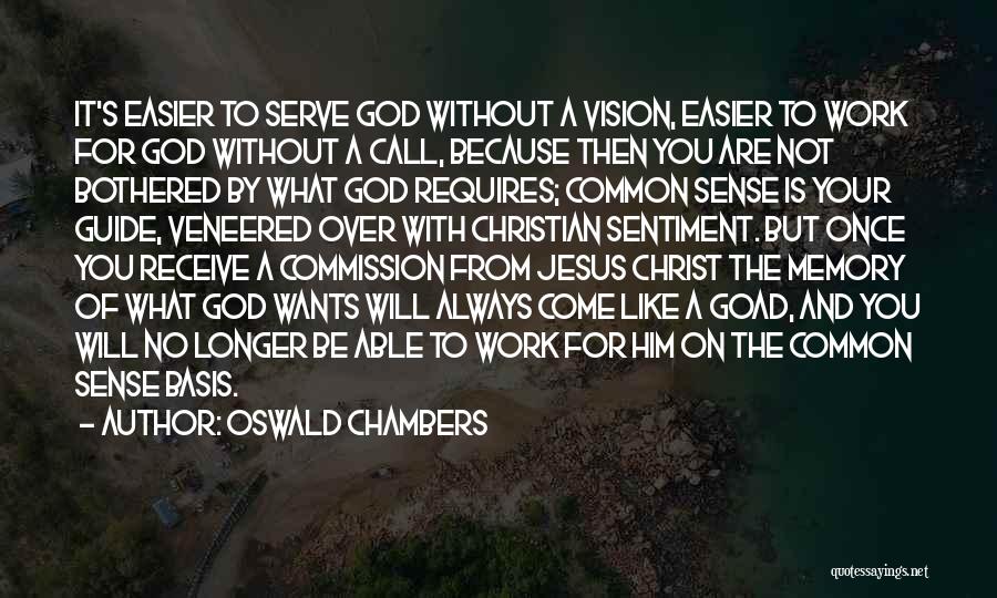 Oswald Chambers Quotes: It's Easier To Serve God Without A Vision, Easier To Work For God Without A Call, Because Then You Are